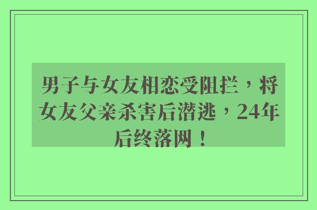 男子与女友相恋受阻拦，将女友父亲杀害后潜逃，24年后终落网！