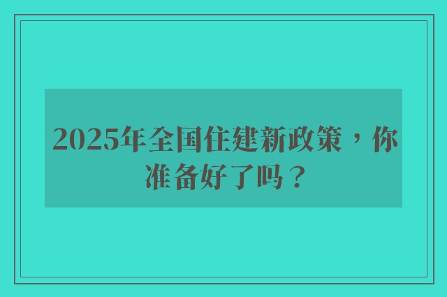 2025年全国住建新政策，你准备好了吗？