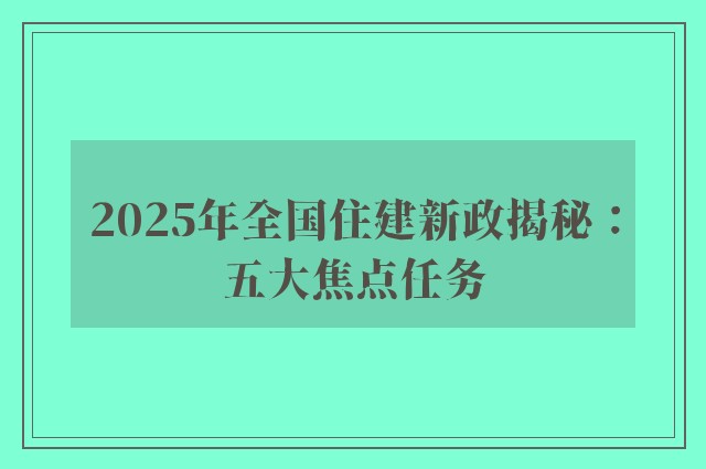 2025年全国住建新政揭秘：五大焦点任务