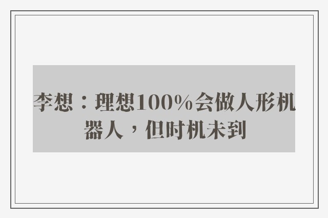 李想：理想100%会做人形机器人，但时机未到