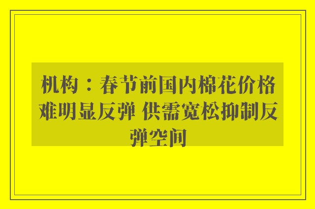 机构：春节前国内棉花价格难明显反弹 供需宽松抑制反弹空间