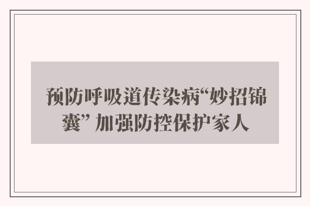 预防呼吸道传染病“妙招锦囊” 加强防控保护家人