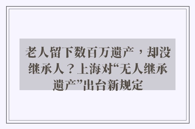 老人留下数百万遗产，却没继承人？上海对“无人继承遗产”出台新规定