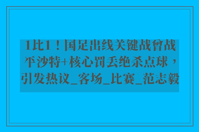 1比1！国足出线关键战曾战平沙特+核心罚丢绝杀点球，引发热议_客场_比赛_范志毅