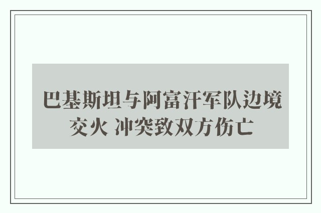 巴基斯坦与阿富汗军队边境交火 冲突致双方伤亡