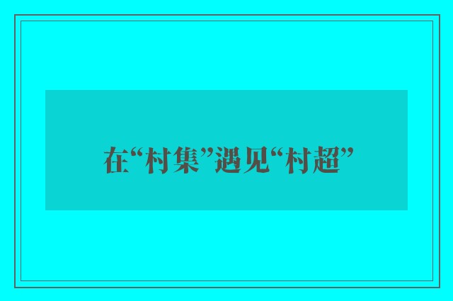 在“村集”遇见“村超”