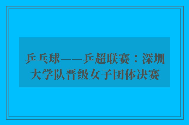 乒乓球——乒超联赛：深圳大学队晋级女子团体决赛