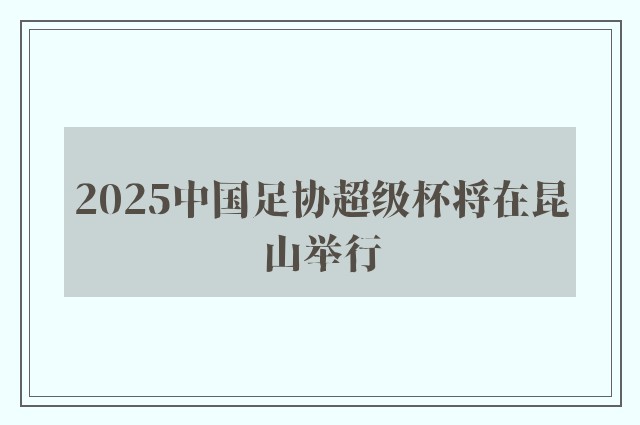 2025中国足协超级杯将在昆山举行